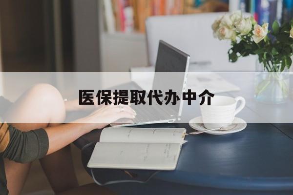 来宾医保提取代办中介(医保提取代办中介合法吗)