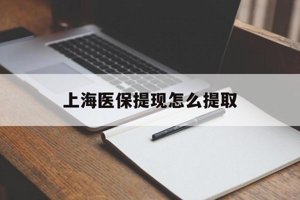 来宾上海医保提现怎么提取(上海医保提现怎么提取出来)