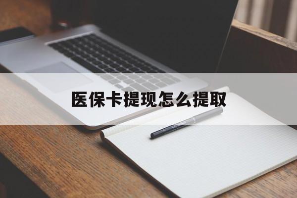 来宾医保卡提现怎么提取(医保卡提现怎么提取出来嶶新eai618兑现钱来)