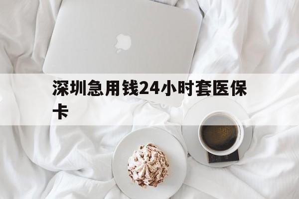 来宾深圳急用钱24小时套医保卡(急用钱周转就找微粒贷小额贷款)