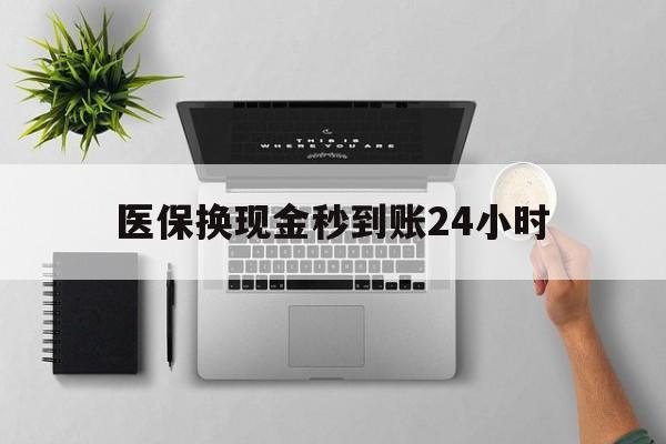 来宾医保换现金秒到账24小时(医保变现金)