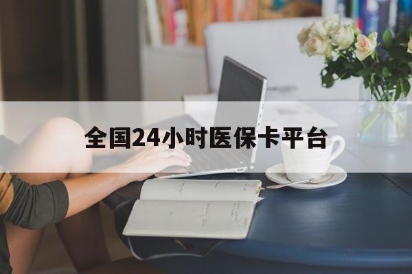 来宾全国24小时医保卡平台(医保24小时服务标志)