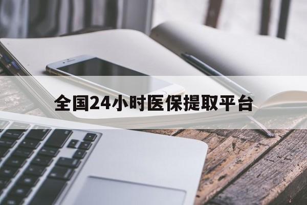 来宾全国24小时医保提取平台(全国24小时医保提取平台有哪些)