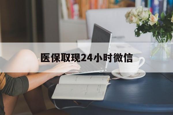 来宾医保取现24小时微信(医保取现24小时微信联系方式)