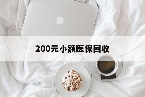 来宾200元小额医保回收(小额医保取现)