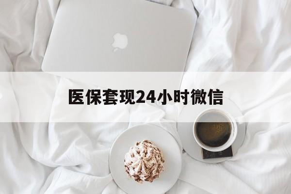 来宾医保套现24小时微信(医保卡提取现金到微信)