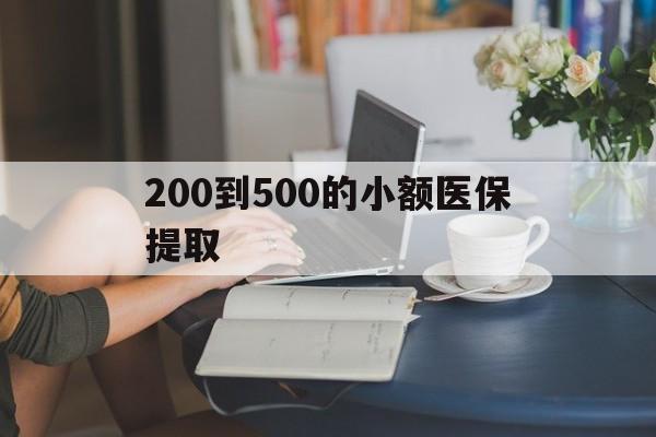 来宾200到500的小额医保提取(小额医保300以内提取)