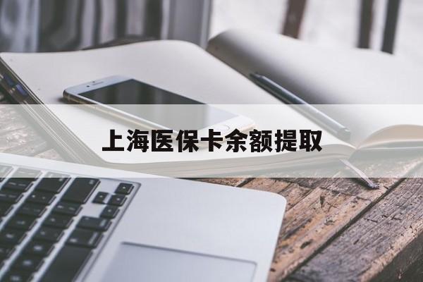 来宾上海医保卡余额提取(上海医保卡余额提取方法)