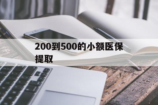 来宾200到500的小额医保提取(200到500的小额医保提取微信)