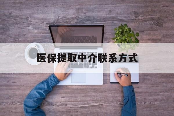 来宾医保提取中介联系方式(医保提取24小时中介)