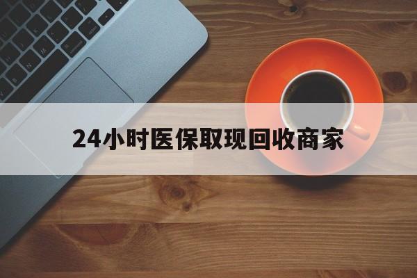 来宾24小时医保取现回收商家(求一个套医保卡的黄牛)