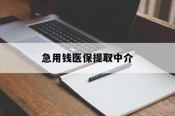 急用钱医保提取中介(急用钱医保提取中介费怎么算) 急用钱医保提取中介(急用钱医保提取中介费怎么算)