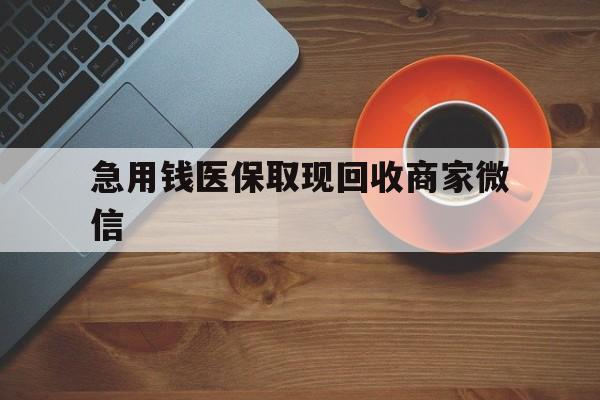 来宾急用钱医保取现回收商家微信(石家庄急用钱套医保卡联系方式渠道)