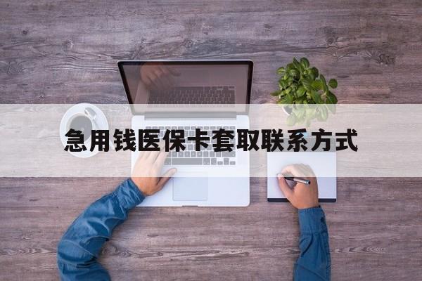 来宾急用钱医保卡套取联系方式(24小时套医保卡联系方式)