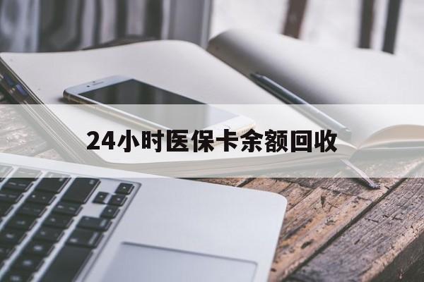 来宾24小时医保卡余额回收(24小时医保卡余额回收什么意思)