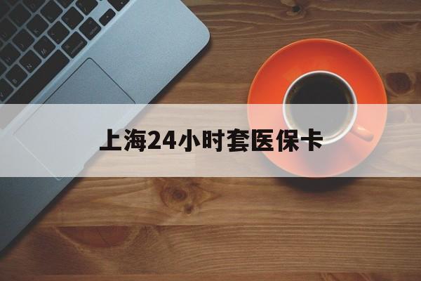 来宾上海24小时套医保卡(医保小额提取代办600以内)