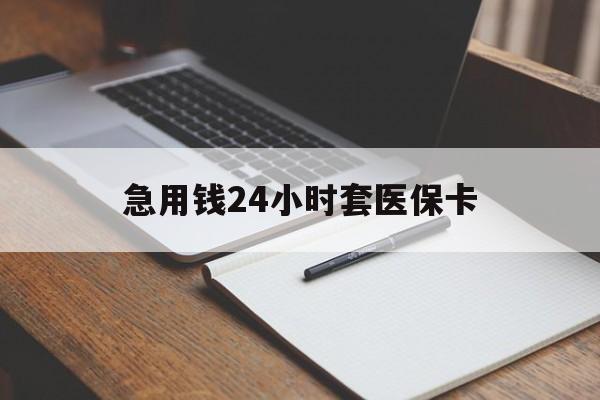 来宾急用钱24小时套医保卡(医保卡看病怎么报销)