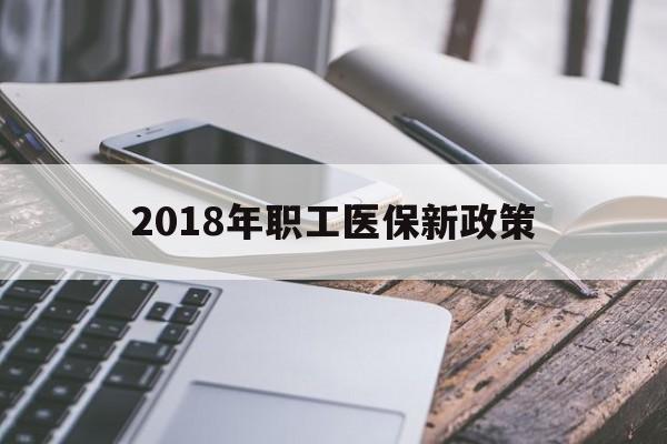 来宾2018年职工医保新政策(2018年职工医保新政策是什么)