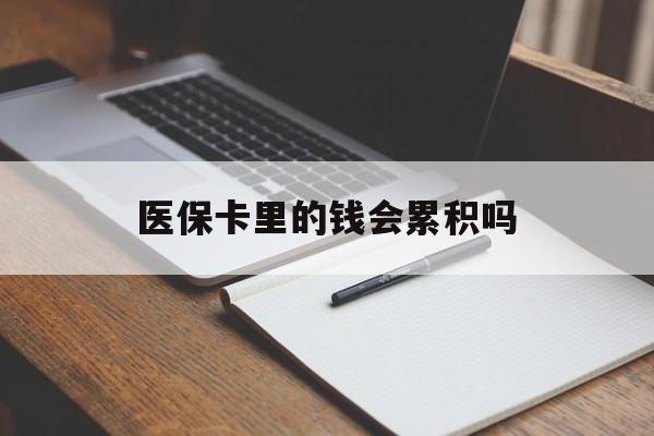 来宾医保卡里的钱会累积吗(医保卡账户的钱会累积么)